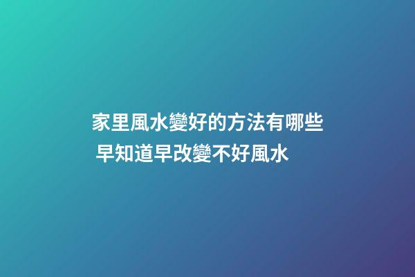 家里風水變好的方法有哪些 早知道早改變不好風水
